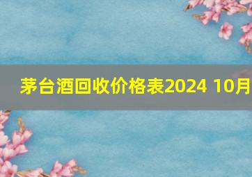 茅台酒回收价格表2024 10月